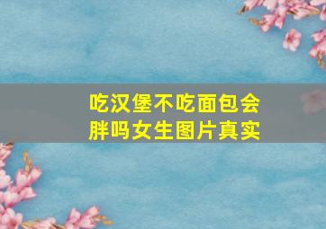 吃汉堡不吃面包会胖吗女生图片真实