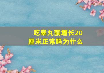 吃睾丸酮增长20厘米正常吗为什么