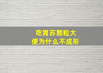 吃胃苏颗粒大便为什么不成形