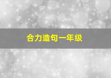 合力造句一年级