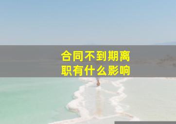 合同不到期离职有什么影响