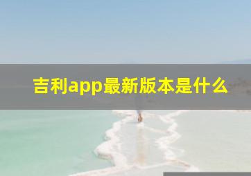 吉利app最新版本是什么