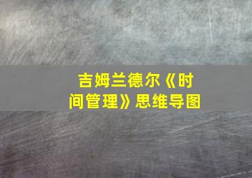 吉姆兰德尔《时间管理》思维导图