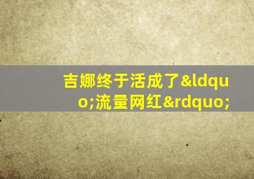 吉娜终于活成了“流量网红”