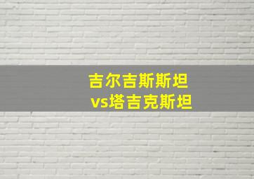 吉尔吉斯斯坦vs塔吉克斯坦