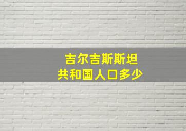 吉尔吉斯斯坦共和国人口多少