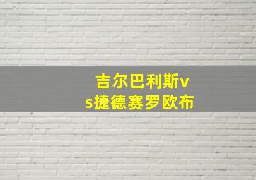 吉尔巴利斯vs捷德赛罗欧布