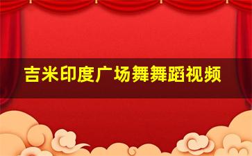 吉米印度广场舞舞蹈视频