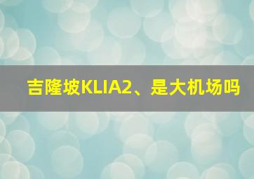 吉隆坡KLIA2、是大机场吗