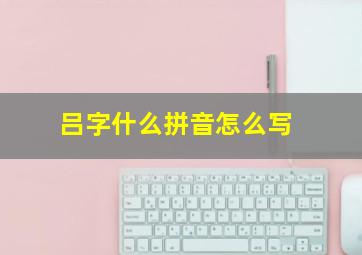 吕字什么拼音怎么写