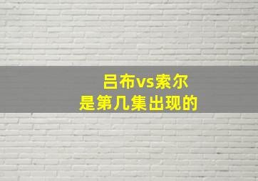 吕布vs索尔是第几集出现的