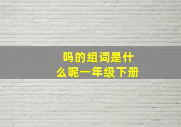 吗的组词是什么呢一年级下册