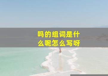 吗的组词是什么呢怎么写呀