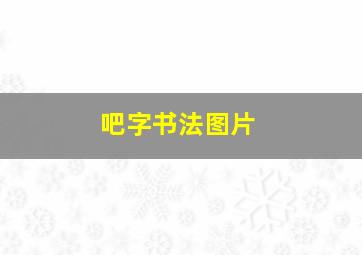 吧字书法图片