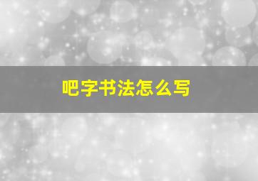 吧字书法怎么写