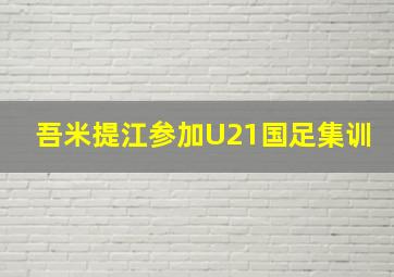 吾米提江参加U21国足集训