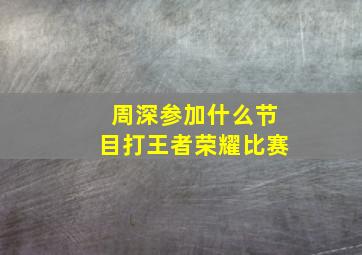 周深参加什么节目打王者荣耀比赛