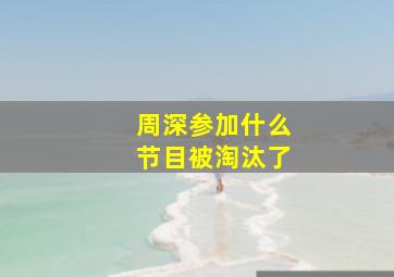 周深参加什么节目被淘汰了