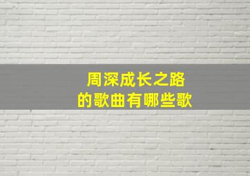 周深成长之路的歌曲有哪些歌