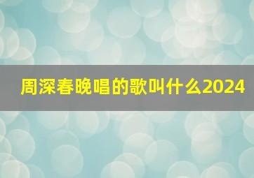 周深春晚唱的歌叫什么2024