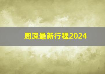 周深最新行程2024