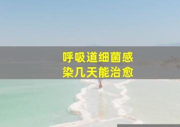 呼吸道细菌感染几天能治愈