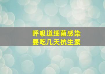 呼吸道细菌感染要吃几天抗生素