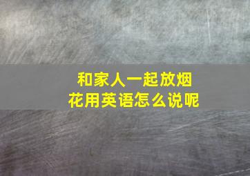 和家人一起放烟花用英语怎么说呢