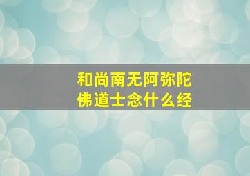 和尚南无阿弥陀佛道士念什么经