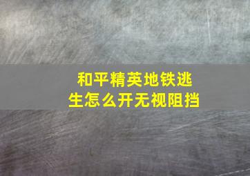 和平精英地铁逃生怎么开无视阻挡