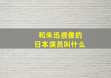 和朱迅很像的日本演员叫什么