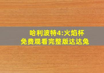 哈利波特4:火焰杯免费观看完整版达达兔