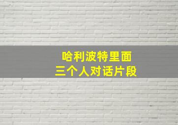 哈利波特里面三个人对话片段