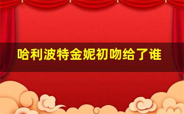 哈利波特金妮初吻给了谁