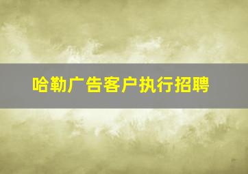 哈勒广告客户执行招聘