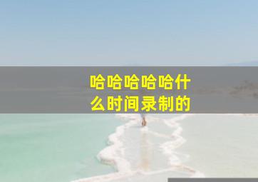 哈哈哈哈哈什么时间录制的