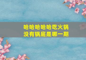 哈哈哈哈哈吃火锅没有锅底是哪一期