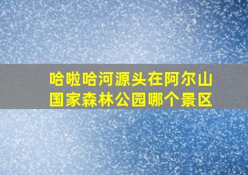 哈啦哈河源头在阿尔山国家森林公园哪个景区