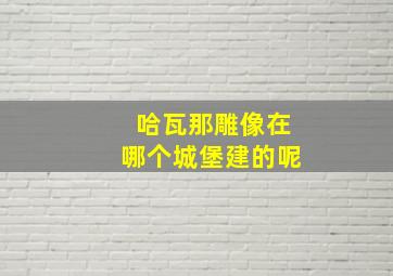 哈瓦那雕像在哪个城堡建的呢