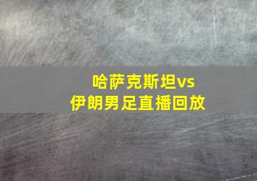 哈萨克斯坦vs伊朗男足直播回放