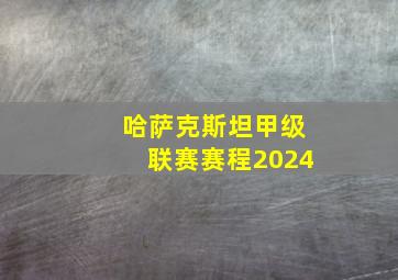 哈萨克斯坦甲级联赛赛程2024