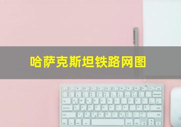 哈萨克斯坦铁路网图