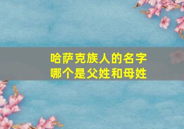 哈萨克族人的名字哪个是父姓和母姓