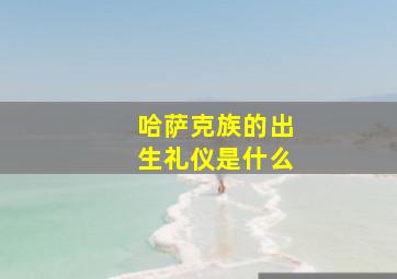 哈萨克族的出生礼仪是什么