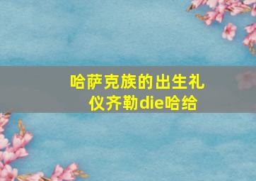 哈萨克族的出生礼仪齐勒die哈给