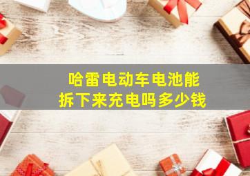 哈雷电动车电池能拆下来充电吗多少钱