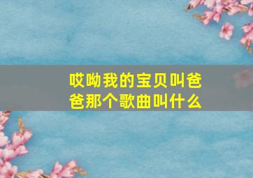 哎呦我的宝贝叫爸爸那个歌曲叫什么