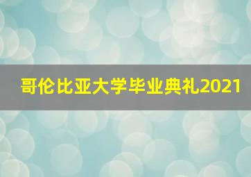 哥伦比亚大学毕业典礼2021