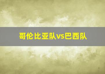 哥伦比亚队vs巴西队