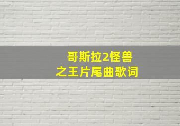 哥斯拉2怪兽之王片尾曲歌词